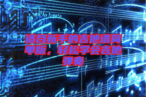 適合新手的吉他譜簡單版，輕松學(xué)會吉他彈奏