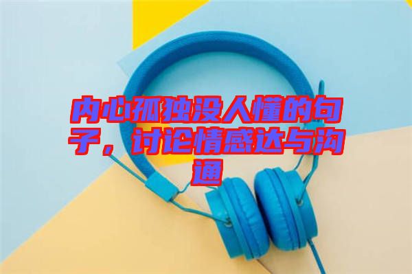 內(nèi)心孤獨沒人懂的句子，討論情感達(dá)與溝通