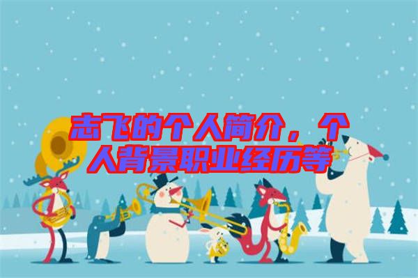 志飛的個(gè)人簡(jiǎn)介，個(gè)人背景職業(yè)經(jīng)歷等