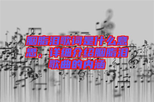 胭脂淚歌詞是什么意思，詳細(xì)介紹胭脂淚歌曲的內(nèi)涵