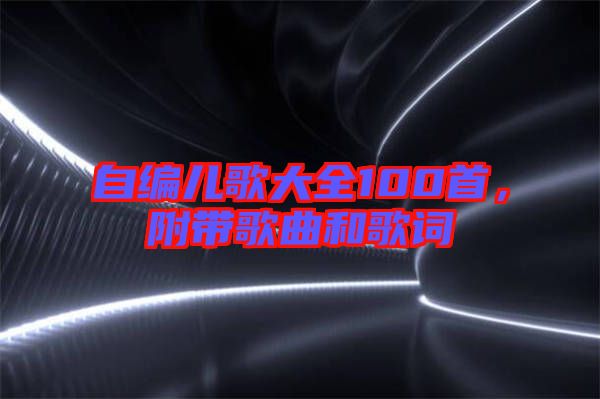 自編兒歌大全100首，附帶歌曲和歌詞