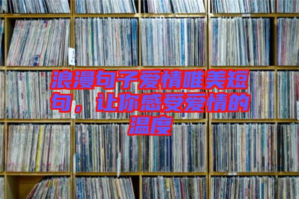 浪漫句子愛情唯美短句，讓你感受愛情的溫度