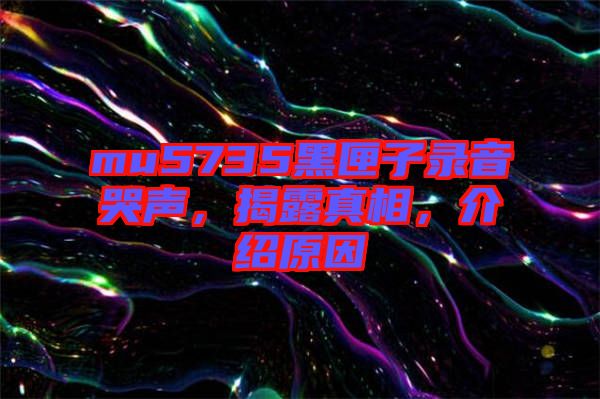 mu5735黑匣子錄音哭聲，揭露真相，介紹原因