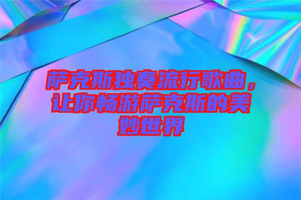 薩克斯獨(dú)奏流行歌曲，讓你暢游薩克斯的美妙世界