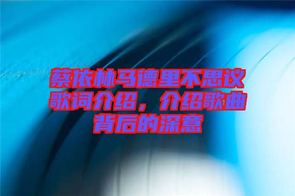 蔡依林馬德里不思議歌詞介紹，介紹歌曲背后的深意