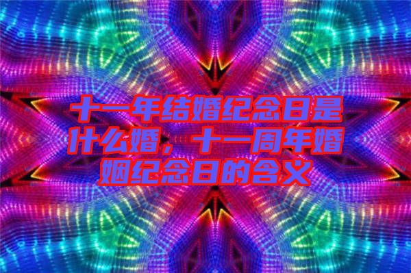十一年結婚紀念日是什么婚，十一周年婚姻紀念日的含義
