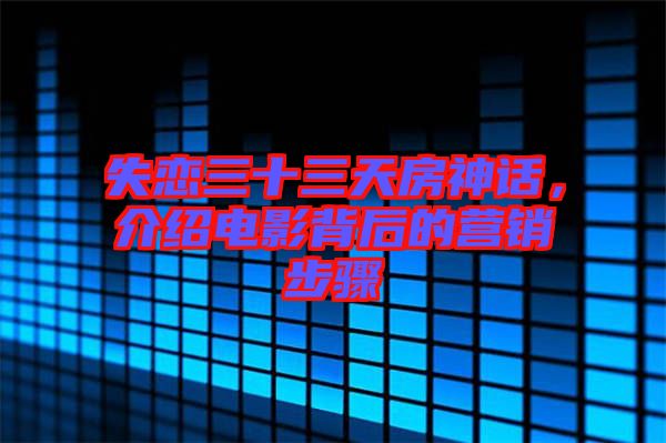 失戀三十三天房神話，介紹電影背后的營銷步驟