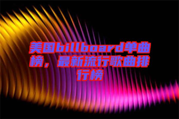 美國billboard單曲榜，最新流行歌曲排行榜