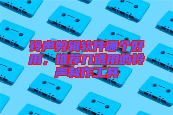 鈴聲剪輯軟件哪個好用，推薦幾適用的鈴聲制作工具