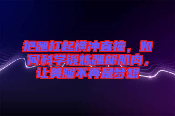 把腿杠起橫沖直撞，如何科學鍛煉腿部肌肉，讓美腿不再是夢想