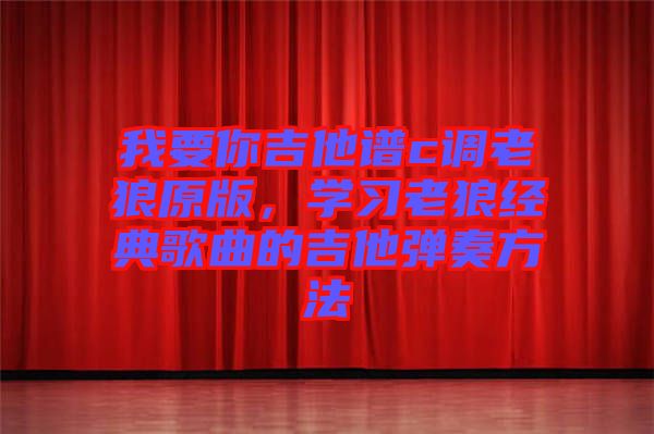 我要你吉他譜c調(diào)老狼原版，學(xué)習(xí)老狼經(jīng)典歌曲的吉他彈奏方法