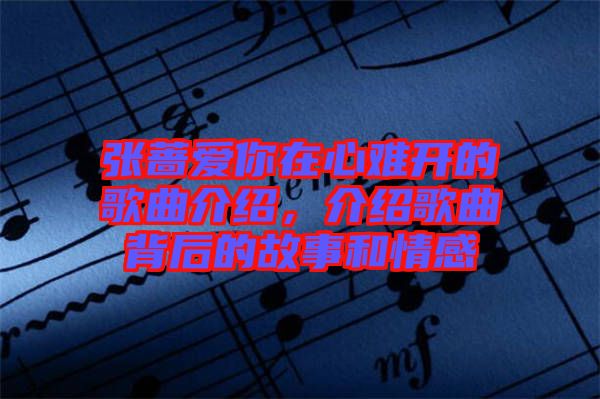 張薔愛(ài)你在心難開(kāi)的歌曲介紹，介紹歌曲背后的故事和情感