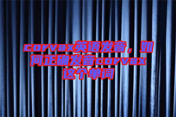 corvax英語發(fā)音，如何正確發(fā)音corvax這個(gè)單詞