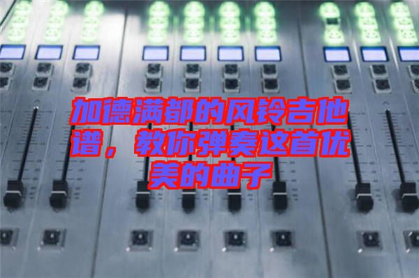 加德滿都的風(fēng)鈴吉他譜，教你彈奏這首優(yōu)美的曲子