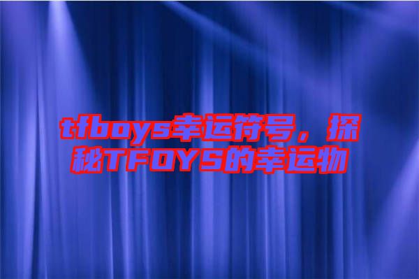 tfboys幸運符號，探秘TFOYS的幸運物
