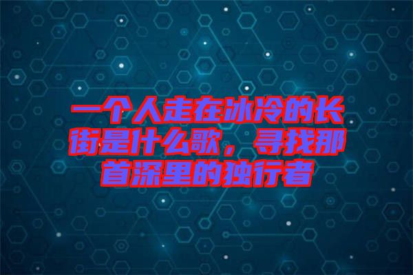 一個人走在冰冷的長街是什么歌，尋找那首深里的獨行者