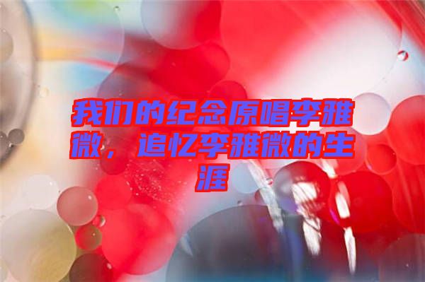 我們的紀(jì)念原唱李雅微，追憶李雅微的生涯