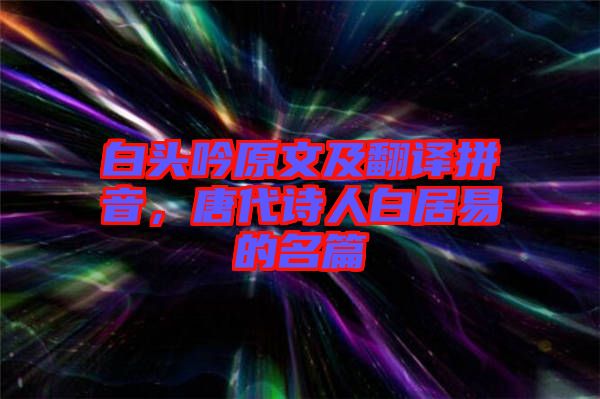 白頭吟原文及翻譯拼音，唐代詩人白居易的名篇
