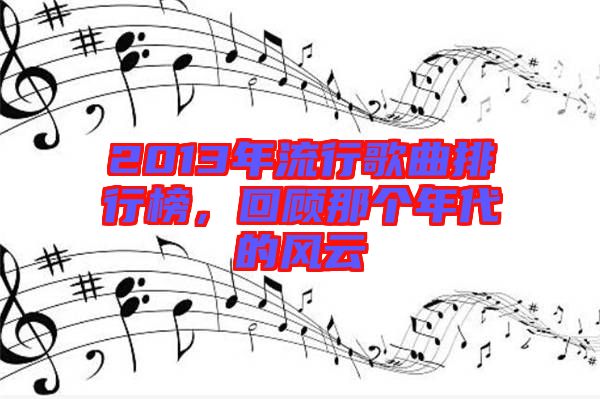 2013年流行歌曲排行榜，回顧那個年代的風云