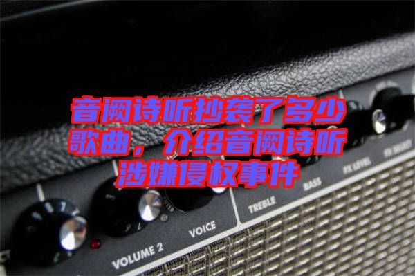音闕詩(shī)聽(tīng)抄襲了多少歌曲，介紹音闕詩(shī)聽(tīng)涉嫌侵權(quán)事件