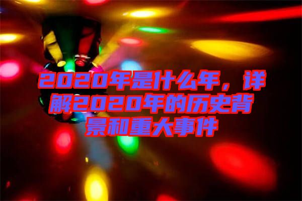 2020年是什么年，詳解2020年的歷史背景和重大事件