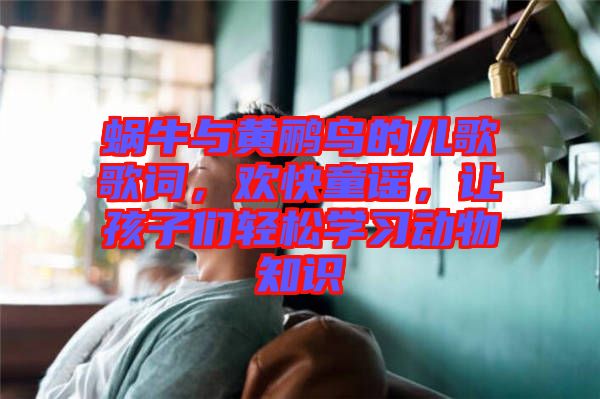 蝸牛與黃鸝鳥(niǎo)的兒歌歌詞，歡快童謠，讓孩子們輕松學(xué)習(xí)動(dòng)物知識(shí)