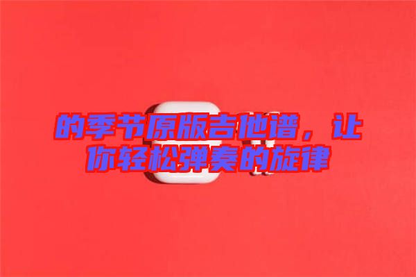 的季節(jié)原版吉他譜，讓你輕松彈奏的旋律