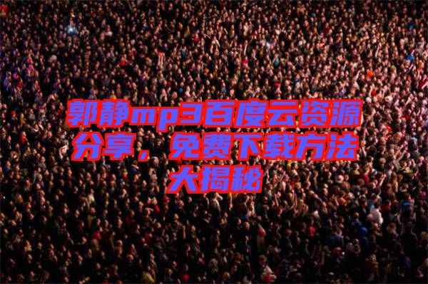 郭靜mp3百度云資源分享，免費下載方法大揭秘