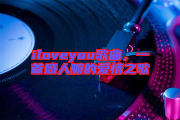 iloveyou歌曲，一首感人腑的愛(ài)情之歌