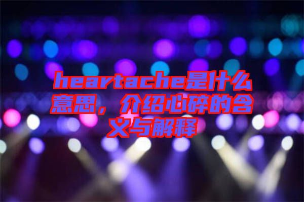 heartache是什么意思，介紹心碎的含義與解釋