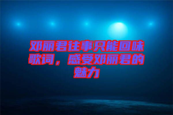 鄧麗君往事只能回味歌詞，感受鄧麗君的魅力