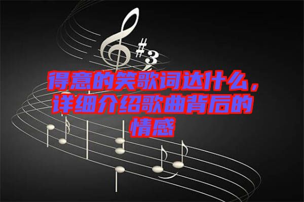 得意的笑歌詞達(dá)什么，詳細(xì)介紹歌曲背后的情感