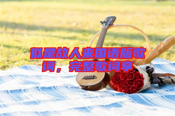 似是故人來國語版歌詞，完整歌詞享