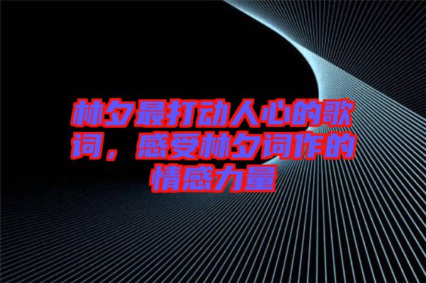 林夕最打動(dòng)人心的歌詞，感受林夕詞作的情感力量