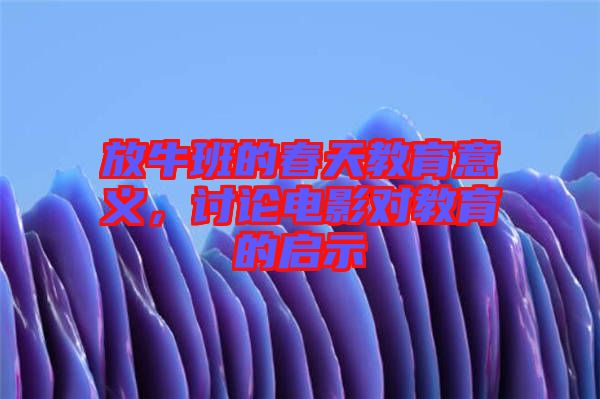 放牛班的春天教育意義，討論電影對(duì)教育的啟示