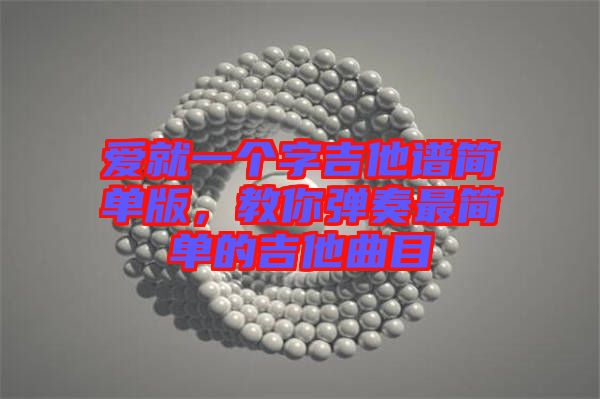 愛就一個字吉他譜簡單版，教你彈奏最簡單的吉他曲目
