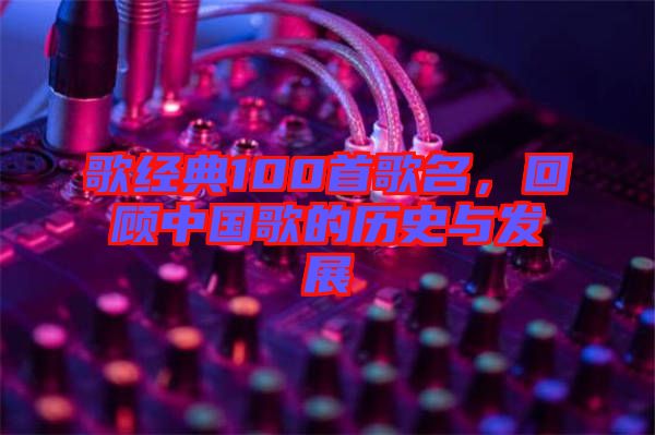歌經典100首歌名，回顧中國歌的歷史與發(fā)展