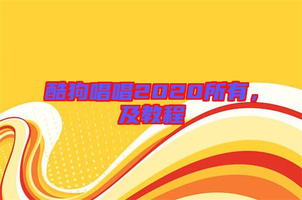 酷狗唱唱2020所有，及教程