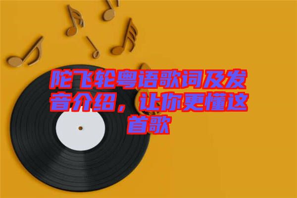 陀飛輪粵語歌詞及發(fā)音介紹，讓你更懂這首歌