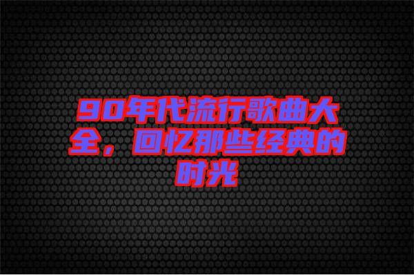 90年代流行歌曲大全，回憶那些經(jīng)典的時(shí)光
