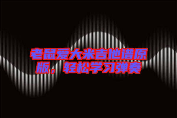 老鼠愛(ài)大米吉他譜原版，輕松學(xué)習(xí)彈奏
