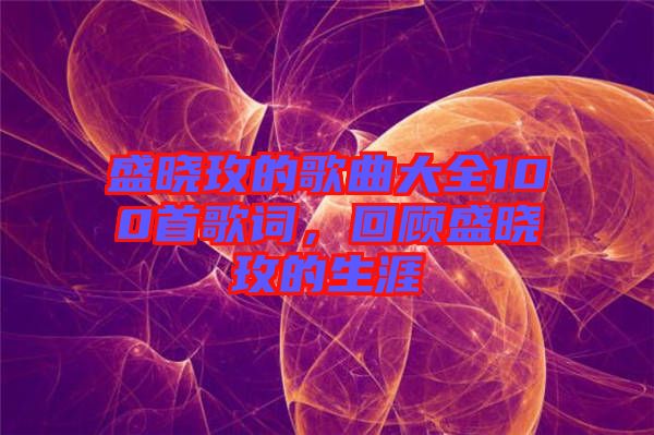 盛曉玫的歌曲大全100首歌詞，回顧盛曉玫的生涯