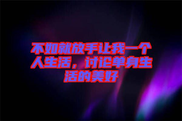 不如就放手讓我一個(gè)人生活，討論單身生活的美好