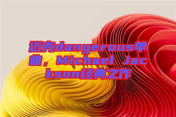 邁克dangerous單曲，Michael Jackson經(jīng)典之作