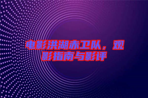 電影洪湖赤衛(wèi)隊(duì)，觀影指南與影評