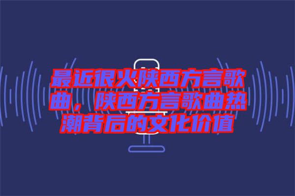 最近很火陜西方言歌曲，陜西方言歌曲熱潮背后的文化價(jià)值