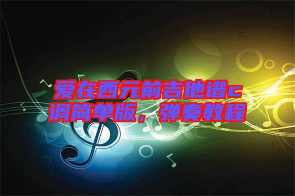 愛在西元前吉他譜c調(diào)簡單版，彈奏教程