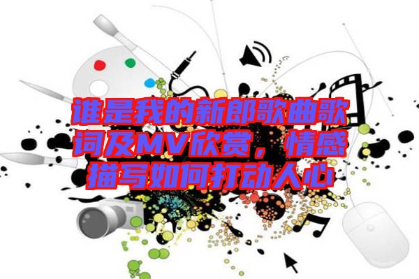 誰是我的新郎歌曲歌詞及MV欣賞，情感描寫如何打動(dòng)人心