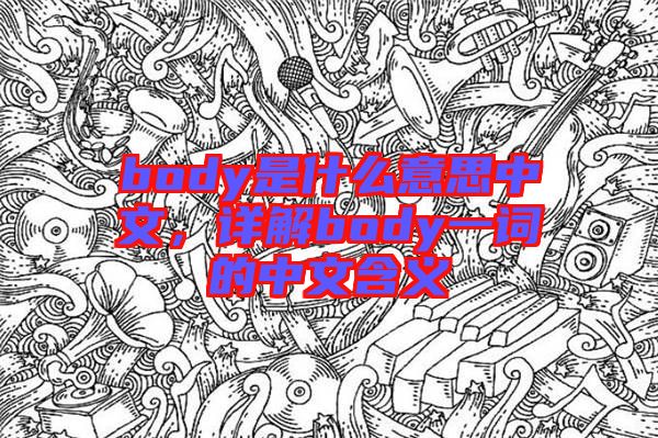 body是什么意思中文，詳解body一詞的中文含義