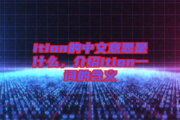 ition的中文意思是什么，介紹ition一詞的含義